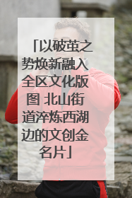以破茧之势焕新融入全区文化版图 北山街道淬炼西湖边的文创金名片