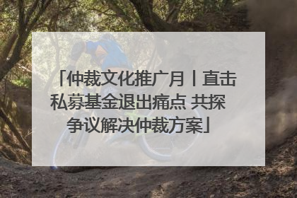 仲裁文化推广月丨直击私募基金退出痛点 共探争议解决仲裁方案