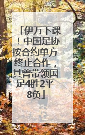伊万下课！中国足协按合约单方终止合作，其曾带领国足4胜2平8负