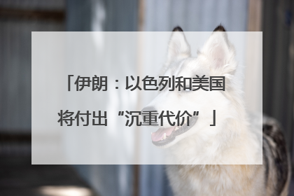 伊朗：以色列和美国将付出“沉重代价”