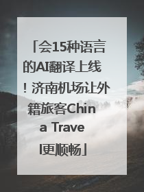 会15种语言的AI翻译上线！济南机场让外籍旅客China Travel更顺畅