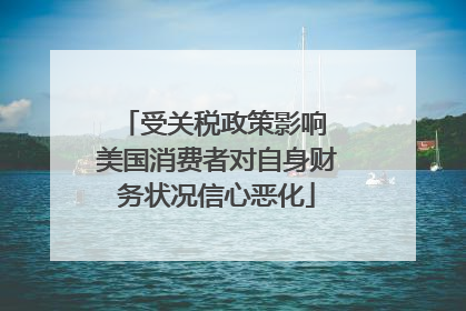 受关税政策影响 美国消费者对自身财务状况信心恶化