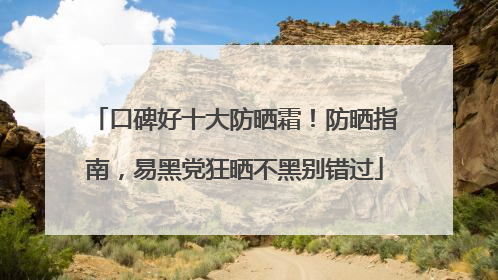 口碑好十大防晒霜！防晒指南，易黑党狂晒不黑别错过