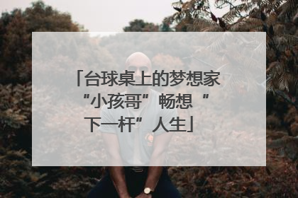 台球桌上的梦想家 “小孩哥”畅想“下一杆”人生