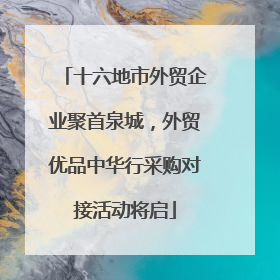 十六地市外贸企业聚首泉城，外贸优品中华行采购对接活动将启