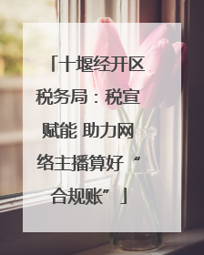 十堰经开区税务局：税宣赋能 助力网络主播算好“合规账”