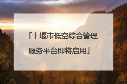 十堰市低空综合管理服务平台即将启用