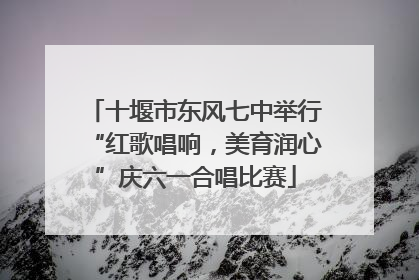 十堰市东风七中举行“红歌唱响，美育润心”庆六一合唱比赛