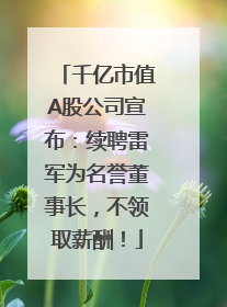 千亿市值A股公司宣布：续聘雷军为名誉董事长，不领取薪酬！