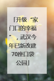 升级“家门口的幸福”，武汉今年已新改建70座口袋公园