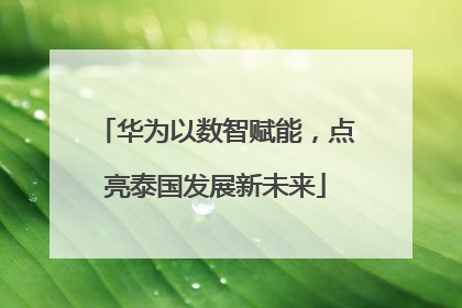 华为以数智赋能，点亮泰国发展新未来