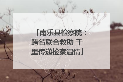 南乐县检察院：跨省联合救助 千里传递检察温情