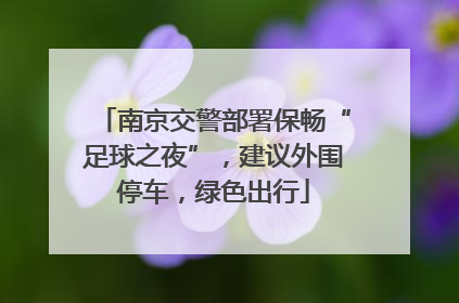 南京交警部署保畅“足球之夜”，建议外围停车，绿色出行