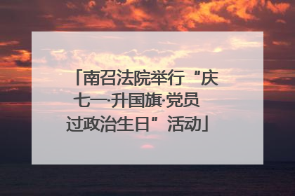 南召法院举行“庆七一·升国旗·党员过政治生日”活动