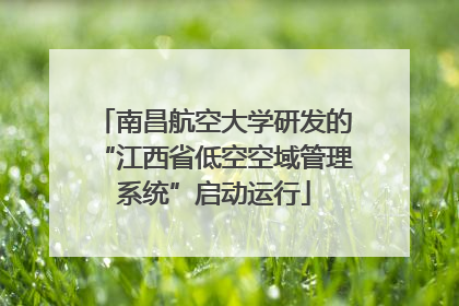 南昌航空大学研发的“江西省低空空域管理系统”启动运行