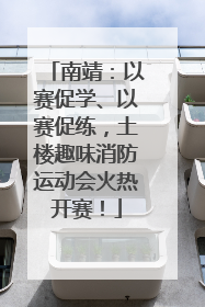 南靖：以赛促学、以赛促练，土楼趣味消防运动会火热开赛！
