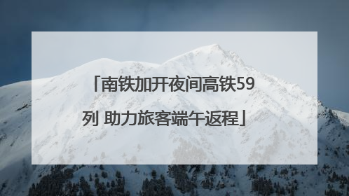 南铁加开夜间高铁59列 助力旅客端午返程