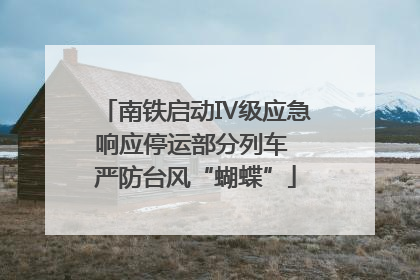 南铁启动Ⅳ级应急响应停运部分列车 严防台风“蝴蝶”