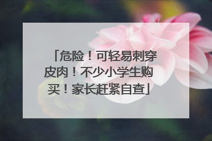 危险！可轻易刺穿皮肉！不少小学生购买！家长赶紧自查