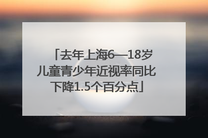 去年上海6—18岁儿童青少年近视率同比下降1.5个百分点
