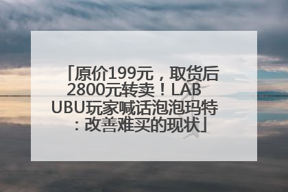 原价199元，取货后2800元转卖！LABUBU玩家喊话泡泡玛特：改善难买的现状