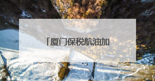 厦门保税航油加注量创同期新高
