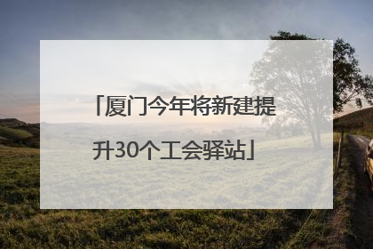厦门今年将新建提升30个工会驿站