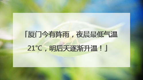 厦门今有阵雨，夜晨最低气温21℃，明后天逐渐升温！
