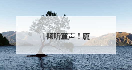 倾听童声！厦门市儿童友好观察团正式成团