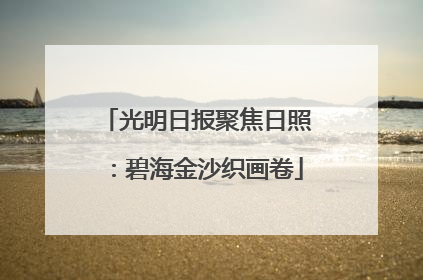 光明日报聚焦日照：碧海金沙织画卷