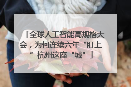 全球人工智能高规格大会，为何连续六年“盯上”杭州这座“城”