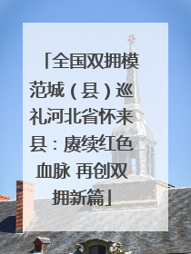 全国双拥模范城（县）巡礼河北省怀来县：赓续红色血脉 再创双拥新篇