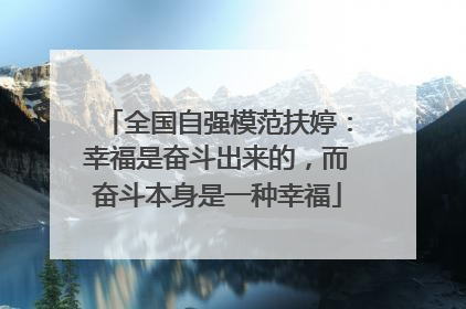 全国自强模范扶婷：幸福是奋斗出来的，而奋斗本身是一种幸福