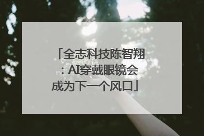 全志科技陈智翔：AI穿戴眼镜会成为下一个风口