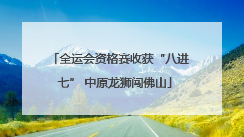 全运会资格赛收获“八进七” 中原龙狮闯佛山