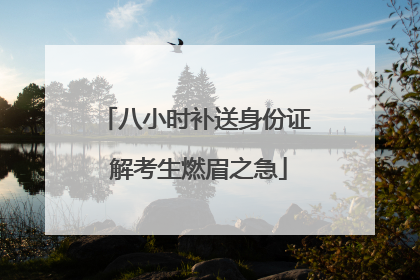 八小时补送身份证 解考生燃眉之急
