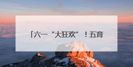 六一“大狂欢”！五育融合奏响成长欢乐曲