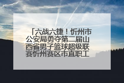 六战六捷！忻州市公安局勇夺第二届山西省男子篮球超级联赛忻州赛区市直职工组比赛冠军
