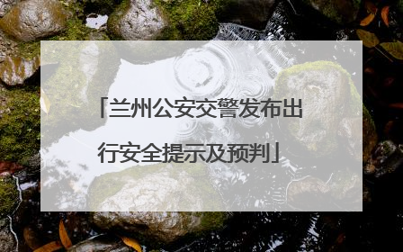 兰州公安交警发布出行安全提示及预判