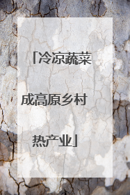 冷凉蔬菜成高原乡村热产业