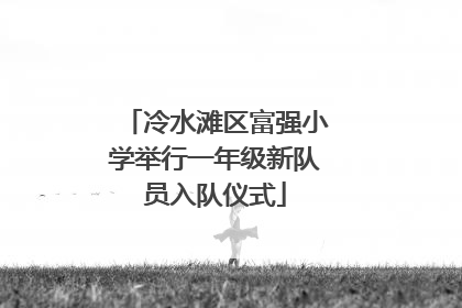 冷水滩区富强小学举行一年级新队员入队仪式