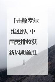 击败塞尔维亚队 中国男排收获新周期首胜