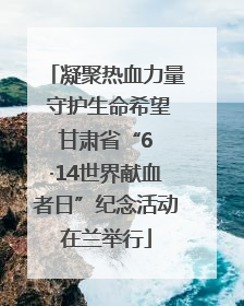 凝聚热血力量 守护生命希望 甘肃省“6 ·14世界献血者日”纪念活动在兰举行