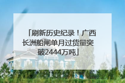 刷新历史纪录！广西长洲船闸单月过货量突破2444万吨