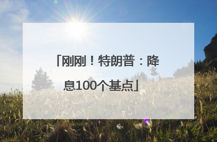 刚刚！特朗普：降息100个基点