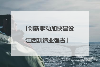 创新驱动加快建设江西制造业强省