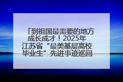 到祖国最需要的地方成长成才！2025年江苏省“最美基层高校毕业生”先进事迹巡回宣讲会在宁启动