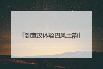 到宣汉体验巴风土韵