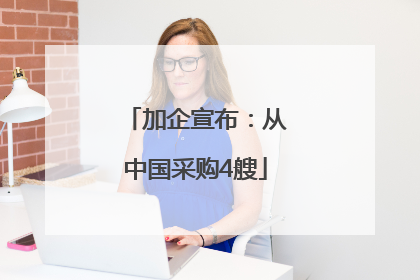 加企宣布：从中国采购4艘