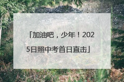 加油吧，少年！2025日照中考首日直击